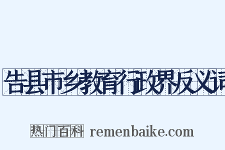 告县市乡教育行政界反义词是什么意思的图片